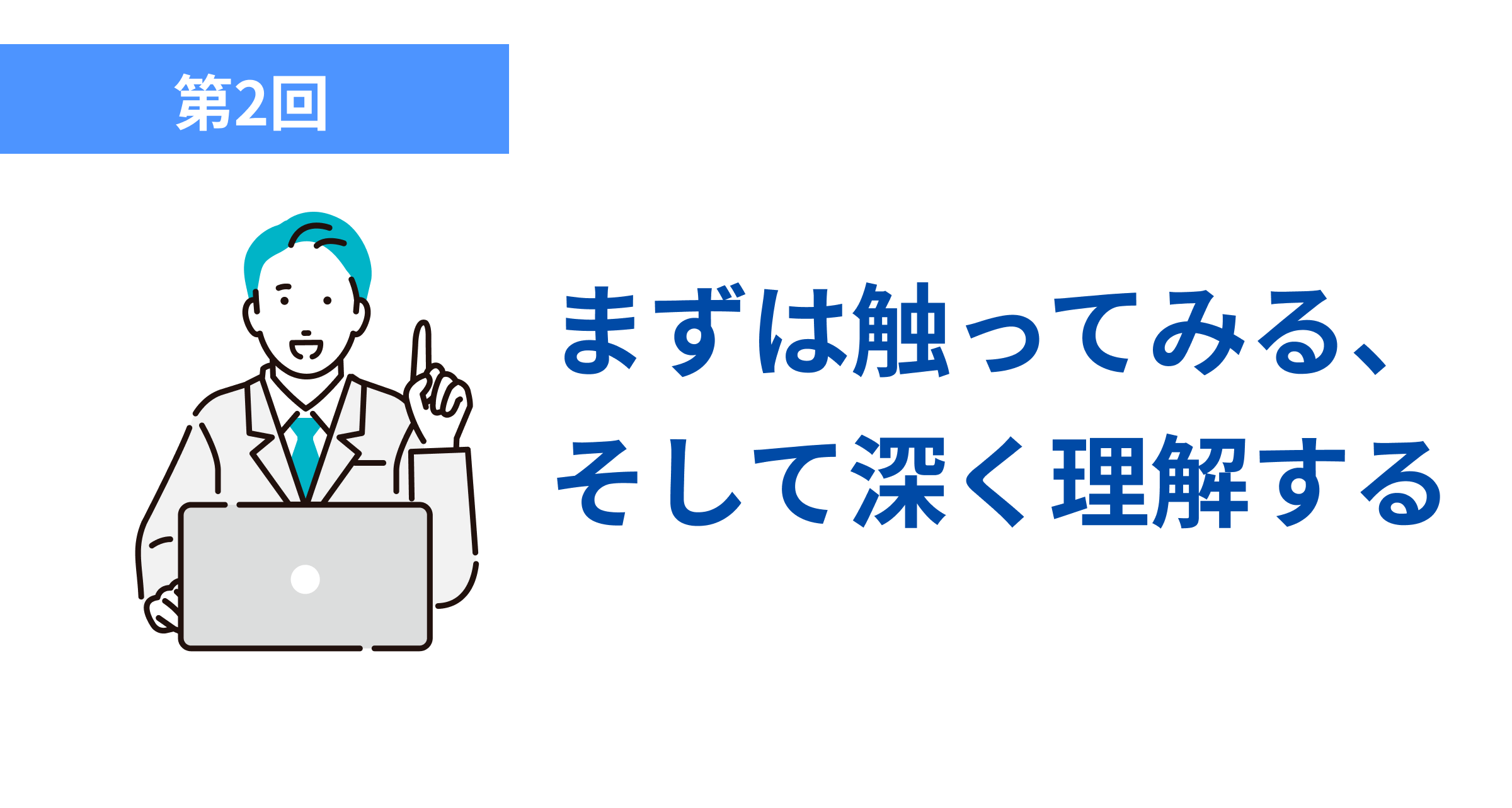 まずは触ってみる、 そして深く理解する
